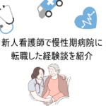 新人看護師で慢性期病院に転職した経験談を紹介！【体験談】