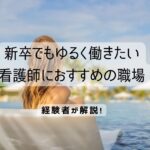 看護師でもゆるく働きたい新卒におすすめの職場