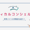 【メディカルコンシェルジュ】単発バイトの体験談をブログで紹介！
